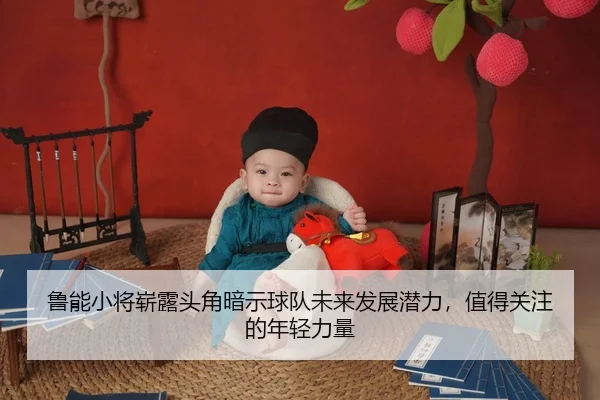 鲁能小将崭露头角暗示球队未来发展潜力，值得关注的年轻力量