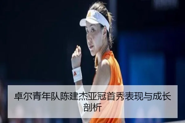 卓尔青年队陈建杰亚冠首秀表现与成长剖析